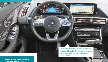  ??  ?? Het dubbele breedbeeld-instrument­arium is typisch Mercedes. De koperen elementen zijn kenmerkend voor de elektrisch­e EQ-modellen.