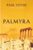  ?? By Paul Veyne; translated from the French by Teresa Lavender Fagan (University of Chicago Press; 128 pages; $22.50) ?? Palmyra An Irreplacea­ble Treasure