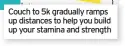  ??  ?? Couch to 5k gradually ramps up distances to help you build up your stamina and strength