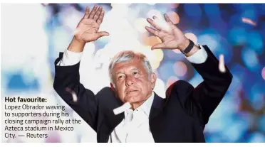  ??  ?? Hot favourite:
Lopez Obrador waving to supporters during his closing campaign rally at the Azteca stadium in Mexico City. — Reuters