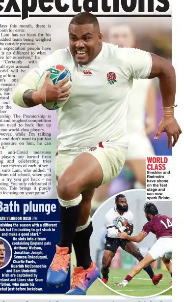  ??  ?? WORLD CLASS Sinckler and Radradra have shone on the Test stage and can now spark Bristol