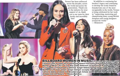  ??  ?? (From top left) Honoree Kelly Clarkson (left) accepts the Powerhouse Award from Kelly Rowland during Billboard Women In Music 2017 at The Ray Dolby Ballroom at Hollywood & Highland Center on Thursday in Hollywood, California. Singer Selena Gomez...