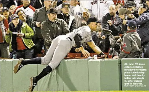  ?? USA TODAY SPORTS & AP ?? Oh, to be 25! Aaron Judge celebrates birthday by crossing plate (r.) following homer and then by falling into stands (l.) after making grab in Yank win.