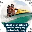  ?? ?? Check your policy if you’re doing any potentiall­y risky activities
