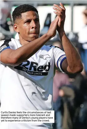  ?? ?? Curtis Davies feels the circumstan­ces of last season made supporters more tolerant and therefore many of Derby’s young players have yet to experience criticism from the crowd.