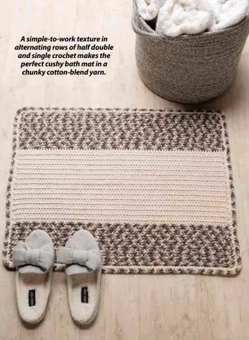  ??  ?? A simple-to-work texture in alternatin­g rows of half double and single crochet makes the perfect cushy bath mat in a chunky cotton-blend yarn.