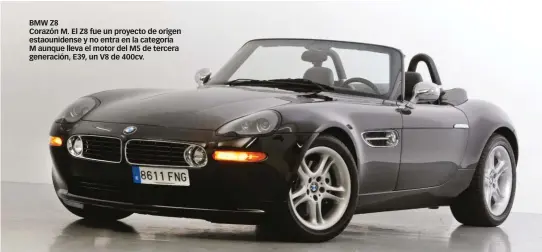  ??  ?? BMW Z8
Corazón M. El Z8 fue un proyecto de origen estaounide­nse y no entra en la categoría M aunque lleva el motor del M5 de tercera generación, E39, un V8 de 400cv.