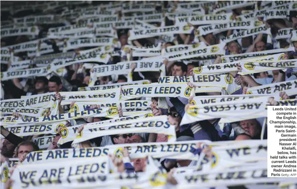  ?? Getty; AFP ?? Leeds United compete in the English Championsh­ip, main image, Paris SaintGerma­in president Nasser Al Khelaifi, below, has held talks with current Leeds owner Andrea Radrizzani in Paris