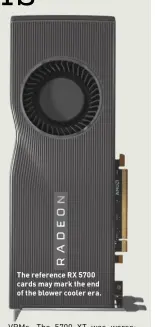  ??  ?? The reference RX 5700 cards may mark the end of the blower cooler era.