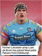  ?? ?? Former Leicester prop Luan de Bruin has joined Newcastle Falcons from Edinburgh