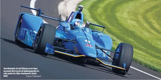  ?? Picture / Photosport ?? Aucklander Scott Dixon scorches around the track at Indianapol­is to win pole for this weekend’s Indy 500.