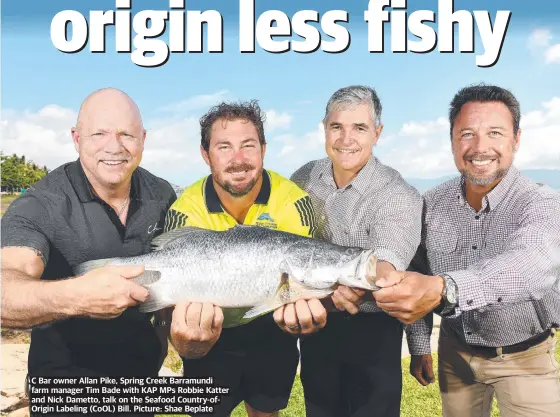  ?? ?? C Bar owner Allan Pike, Spring Creek Barramundi farm manager Tim Bade with KAP MPS Robbie Katter and Nick Dametto, talk on the Seafood Country-ofOrigin Labeling (COOL) Bill. Picture: Shae Beplate