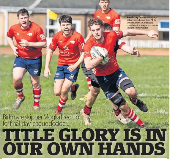  ?? ?? Final-day drama Birkmyre, in action here during their 74-12 win at Lanark & Clydesdale, could win the league tomorrow. Picture: Fiona Wallace