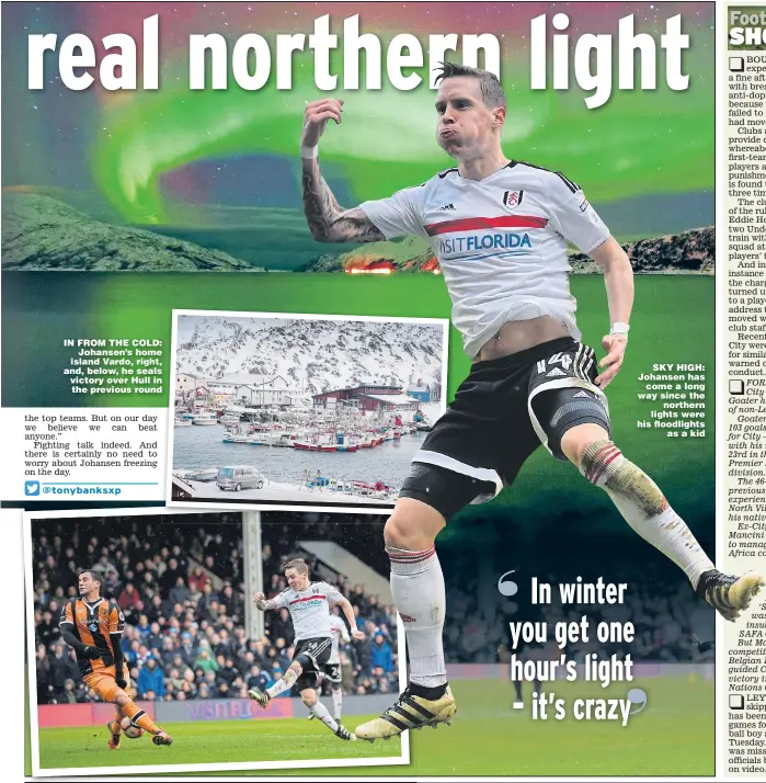  ?? Main picture: GLYN KIRK ?? IN FROM THE COLD: Johansen’s home island Vardo, right, and, below, he seals victory over Hull in the previous round SKY HIGH: Johansen has come a long way since the northern lights were his floodlight­s as a kid