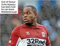  ?? ?? Out-of-favour Uche Ikpeazu has been told he can leave Middlesbro­ugh