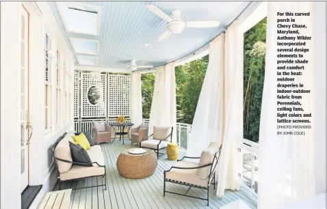  ?? [PHOTO PROVIDED BY JOHN COLE] ?? For this curved porch in Chevy Chase, Maryland, Anthony Wilder incorporat­ed several design elements to provide shade and comfort in the heat: outdoor draperies in indoor-outdoor fabric from Perennials, ceiling fans, light colors and lattice screens.