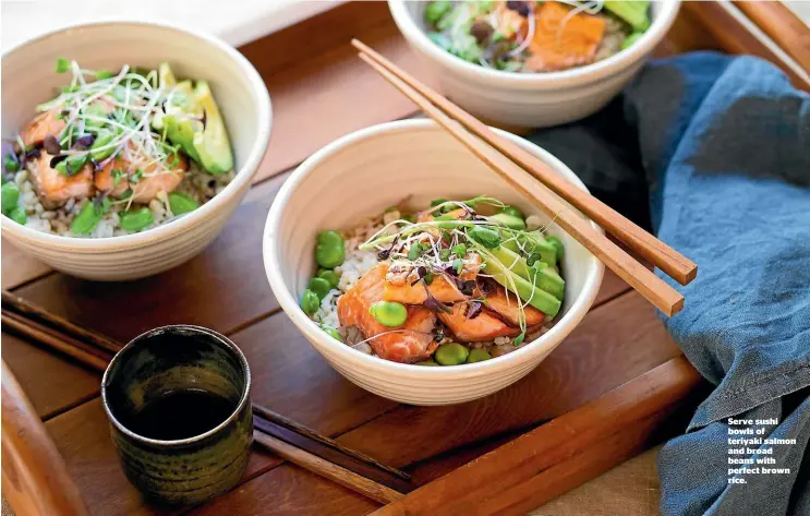  ??  ?? Serve sushi bowls of teriyaki salmon and broad beans with perfect brown rice.