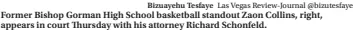  ?? Bizuayehu Tesfaye Las Vegas Review-journal @bizutesfay­e ?? Former Bishop Gorman High School basketball standout Zaon Collins, right, appears in court Thursday with his attorney Richard Schonfeld.