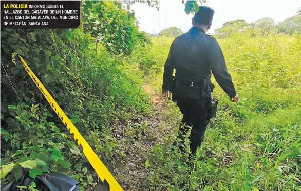  ??  ?? LA POLICÍA INFORMÓ SOBRE EL HALLAZGO DEL CADÁVER DE UN HOMBRE EN EL CANTÓN MATALAPA, DEL MUNICIPIO DE METAPÁN, SANTA ANA.