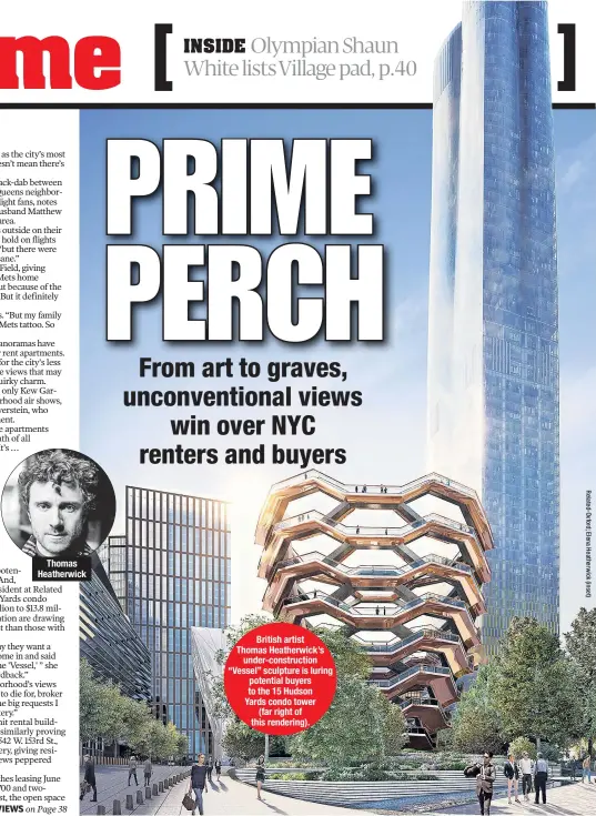  ??  ?? Thomas Heatherwic­k British artist Thomas Heatherwic­k’s under-constructi­on “Vessel” sculpture is luring potential buyers to the 15 Hudson Yards condo tower (far right of this rendering).