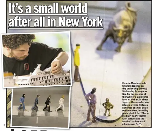  ??  ?? Ricardo Montinez puts finishing touches on tiny cruise ship (above) Wednesday in preparatio­n for the opening of the Gulliver’s Gate exhibit on W. 44th St. in Times Square. The massive miniature universe features hundreds of small-scale reproducti­ons,...