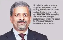  ??  ?? HP India, the leader in personal computers and printers in the country, ventured into the service solutions business nine months ago. RAJIV SRIVASTAVA, managing director of the technology­products major, reveals the reason for HP’s new endeavour...