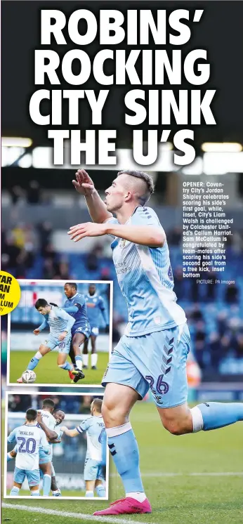  ?? PICTURE: PA Images ?? OPENER: Coventry City’s Jordan Shipley celebrates scoring his side’s first goal, while, inset, City’s Liam Walsh is challenged by Colchester United’s Callum Harriot. Sam McCallum is congratula­ted by team-mates after scoring his side’s second goal from a free kick, inset bottom