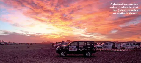  ??  ?? A glorious 5 a.m. sunrise, and our truck on the start line: (below) the author on location in Morocco