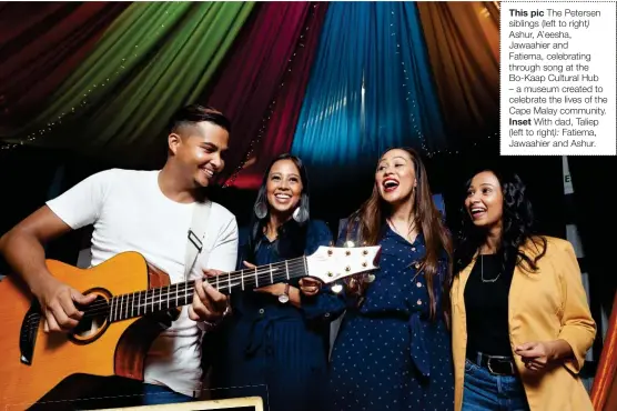  ??  ?? This pic The Petersen siblings (left to right) Ashur, A’eesha, Jawaahier and Fatiema, celebratin­g through song at the Bo-Kaap Cultural Hub – a museum created to celebrate the lives of the Cape Malay community. Inset With dad, Taliep (left to right): Fatiema, Jawaahier and Ashur.
