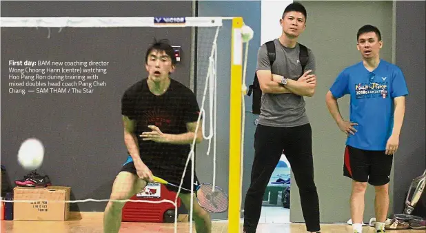  ?? — SAM THAM / The Star ?? First day: BAM new coaching director Wong Choong Hann (centre) watching Hoo Pang Ron during training with mixed doubles head coach Pang Cheh Chang. By JOASH EE DE SILVA