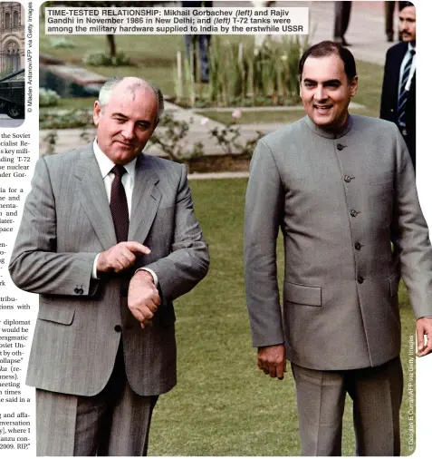  ?? ?? TIME-TESTED RELATIONSH­IP: Mikhail Gorbachev (left) and Rajiv Gandhi in November 1986 in New Delhi; and (left) T-72 tanks were among the military hardware supplied to India by the erstwhile USSR