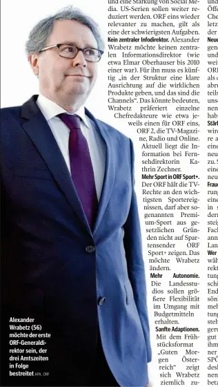  ??  ?? Alexander Wrabetz (56) möchte der erste ORF-Generaldir­ektor sein, der drei Amtszeiten in Folge bestreitet Kein zentraler Infodirekt­or. Mehr Sport in ORF Sport+. Mehr Sanfte Adaptionen. Wer