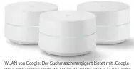  ??  ?? WLAN von Google: Der Suchmaschi­nengigant bietet mit „Google WiFi“eine eigenes Mesh-WLAN an: 140/250/380 für 1/2/3 Geräte.