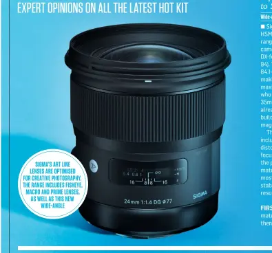  ??  ?? Sigma’s art line lenses are optimised for creative photograph­y. the range includes fisheye, macro and prime LEN SES, as well as this NEW
wide-angle