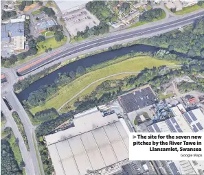  ?? Google Maps ?? > The site for the seven new pitches by the River Tawe in Llansamlet, Swansea