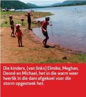  ??  ?? Die kinders, (van links) Elmike, Meghan, Deoné en Michael, het in die warm weer heerlik in die dam afgekoel voor die storm opgesteek het.