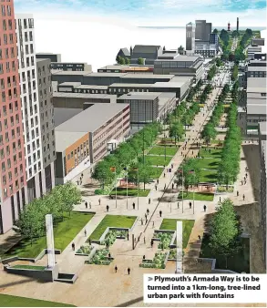  ?? ?? Plymouth’s Armada Way is to be turned into a 1km-long, tree-lined urban park with fountains