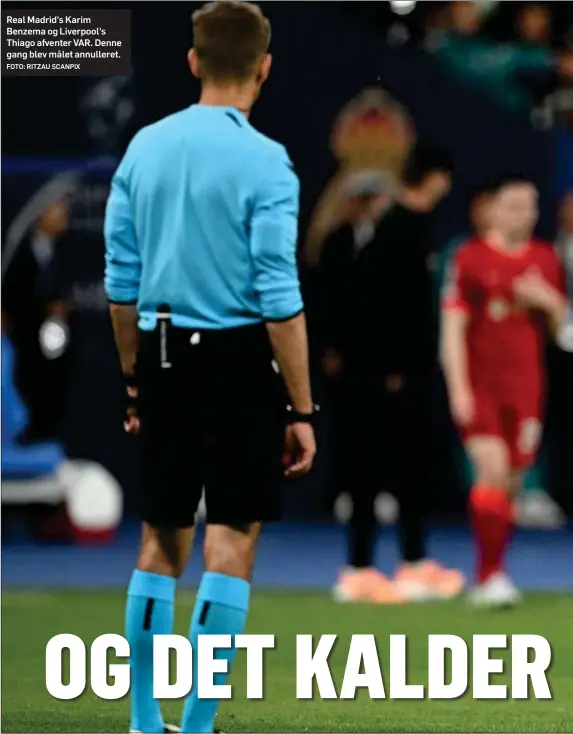  ?? FOTO: RITZAU SCANPIX ?? Real Madrid's Karim Benzema og Liverpool's Thiago afventer VAR. Denne gang blev målet annulleret.