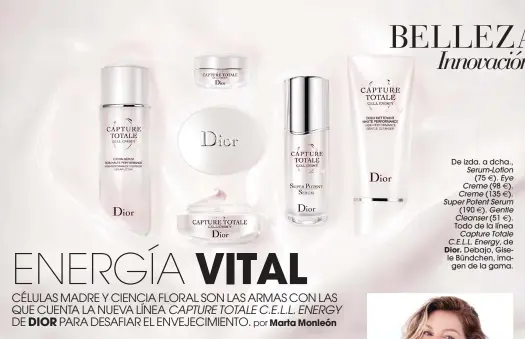  ??  ?? De izda. a dcha.,
Serum-Lotion (75 E). Eye
Creme (98 E). Creme (135 E). Super Potent Serum (190 E). Gentle Cleanser (51 E). Todo de la línea
Capture Totale
C.E.L.L. Energy, de Dior. Debajo, Gisele Bündchen, imagen de la gama.