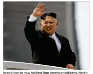  ?? WONG MAYE / ASSOCIATED PRESS ?? In addition to now holding four American citizens, North Korea claims a Pyongyang resident has been arrested for allegedly participat­ing in a plot to assassinat­e the country’s leader, Kim Jong Un.