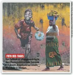  ?? ?? FOTO DES TAGES
Der Fußball ist allgegenwä­rtig in der Elfenbeink­üste: Eine Ivorerin mit einem Tragekorb vor einem Wandbild in Abidjan.