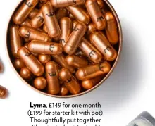  ??  ?? Lyma, £149 for one month (£199 for starter kit with pot) Thoughtful­ly put together with patented nutrients, this premium multi-vitamin has beauty benefits for skin, hair and nails.