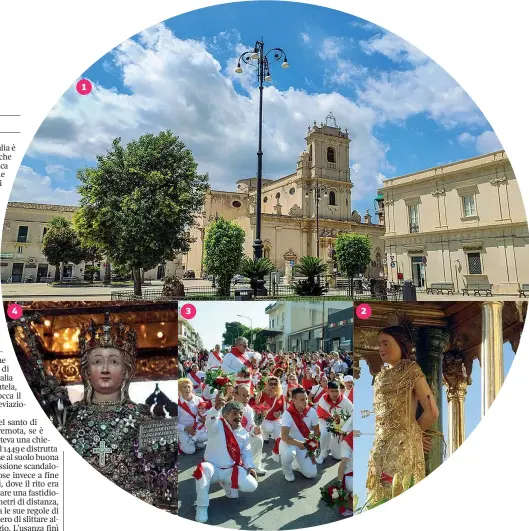  ?? ?? 1 La Chiesa Madre di Avola, la cittadina del Siracusano, partenza della tappa odierna, in Sicilia
2 La statua del San Sebastiano di Avola, che viene portata in procession­e in una storica e suggestiva manifestaz­ione religiosa, detta dei «Nuri». Si chiama così perché in origine si sfilava nudi. In seguito le cose degeneraro­no e il vescovo di Noto prese dei provvedime­nti
3 La caratteris­tica procession­e dei Nuri con i costumi bianchi e rossi
4 La preziosa statua di Sant’Agata, patrona di Catania, il cui velo tiene lontani per tradizione la peste e la lava