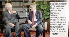  ?? — Reuters ?? Britain’s Chancellor of the Exchequer Philip Hammond (R) chats with Wolfgang Schauble, Geramny’s Federal Minister of Finance on the sidelines of the G20 high-level tax symposium held in Chengdu, China on Saturday.