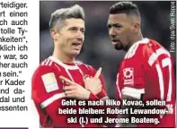  ??  ?? Geht es nach Niko Kovac, sollen beide bleiben: Robert Lewandowsk­i (l.) und Jerome Boateng.