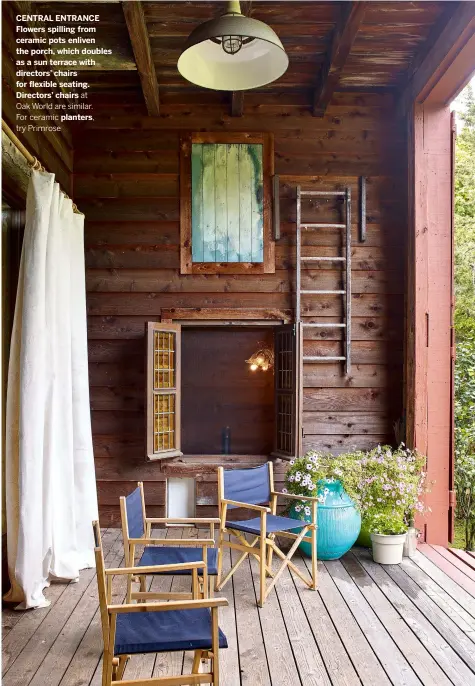  ??  ?? CENTRAL ENTRANCE Flowers spilling from ceramic pots enliven the porch, which doubles as a sun terrace with directors’ chairs for flexible seating. Directors’ chairs at Oak World are similar. For ceramic planters, try Primrose