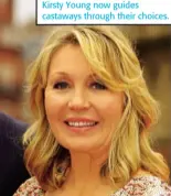  ??  ?? Kirsty Young now guides castaways through their choices.