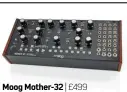  ??  ?? Moog Mother-32 | £499 Review FM302 It can be a standalone synth, or you can plug it into any number of gadgets to create a modular monster. With a Mother-32 under your arm, the world is your oyster!