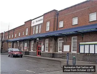  ?? ?? Nuneaton Rail Sation will close from October 22-30