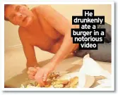  ?? ?? He drunkenly ate a burger in a notorious
video